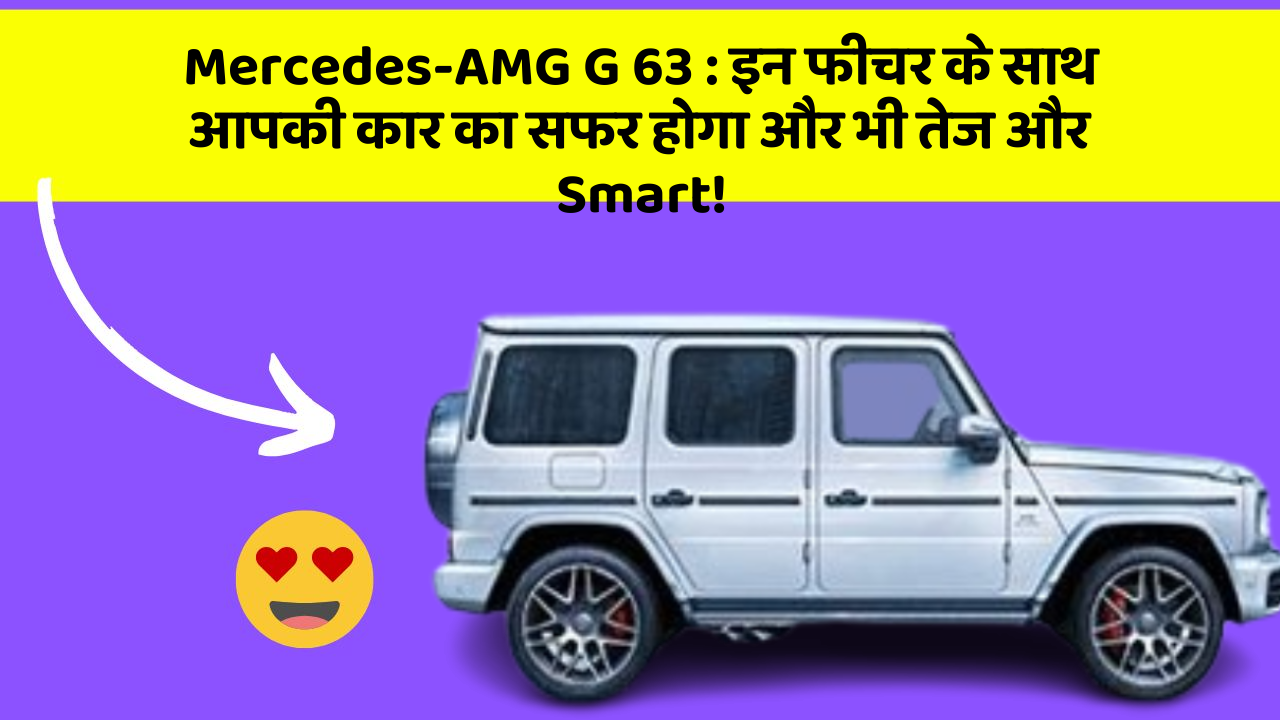 Mercedes-AMG G 63 : इन फीचर के साथ आपकी कार का सफर होगा और भी तेज और Smart!