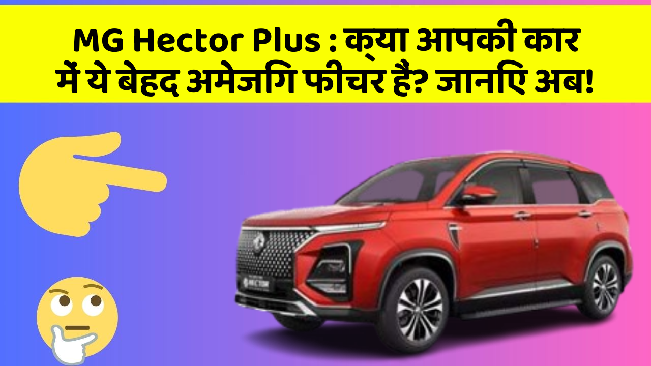 MG Hector Plus : क्या आपकी कार में ये बेहद अमेजिंग फीचर हैं? जानिए अब!