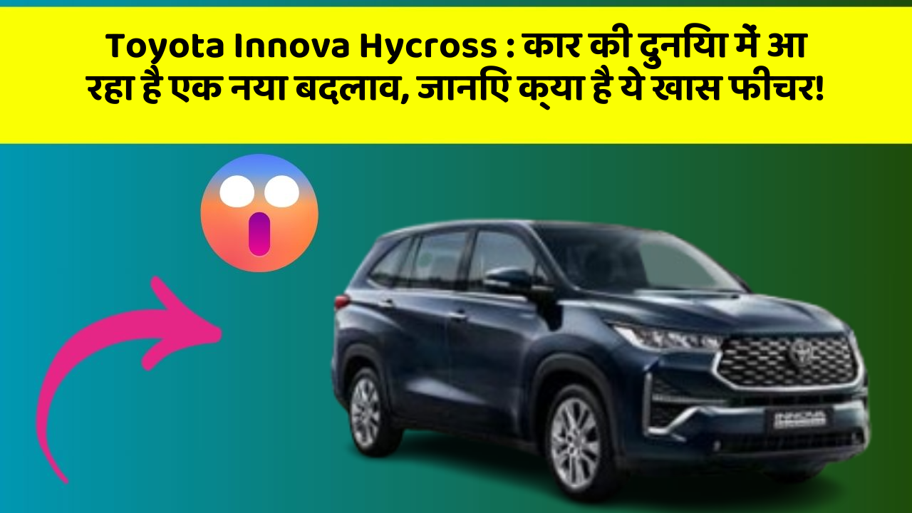 Toyota Innova Hycross : कार की दुनिया में आ रहा है एक नया बदलाव, जानिए क्या है ये खास फीचर!