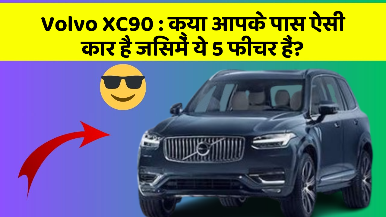 Volvo XC90 : क्या आपके पास ऐसी कार है जिसमें ये 5 फीचर हैं?