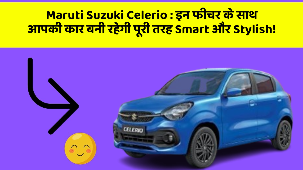 Maruti Suzuki Celerio : इन फीचर के साथ आपकी कार बनी रहेगी पूरी तरह Smart और Stylish!
