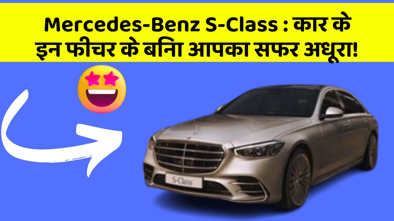 Mercedes-Benz S-Class : कार के इन फीचर के बिना आपका सफर अधूरा!