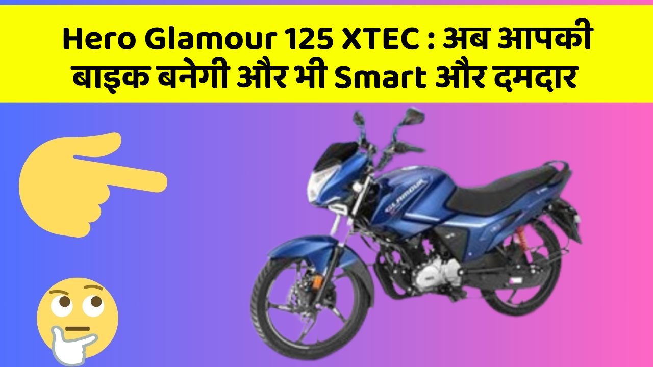 Hero Glamour 125 XTEC : अब आपकी बाइक बनेगी और भी Smart और दमदार
