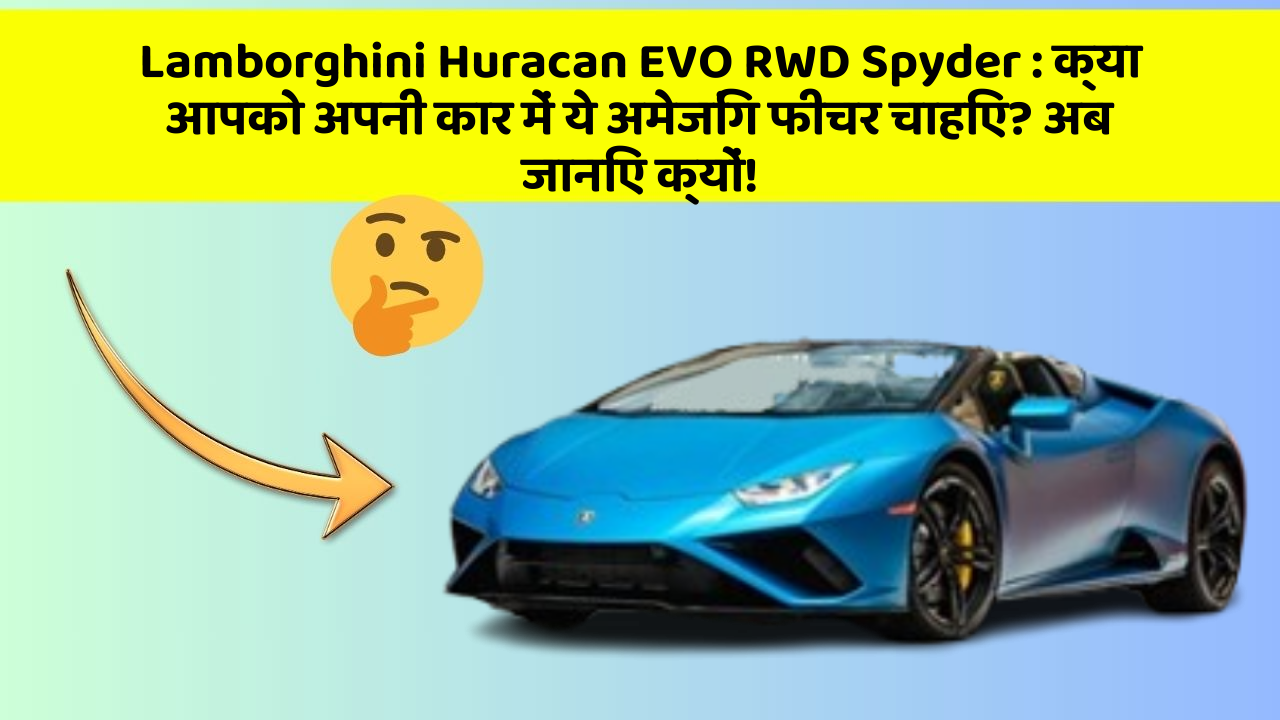 Lamborghini Huracan EVO RWD Spyder : क्या आपको अपनी कार में ये अमेजिंग फीचर चाहिए? अब जानिए क्यों!