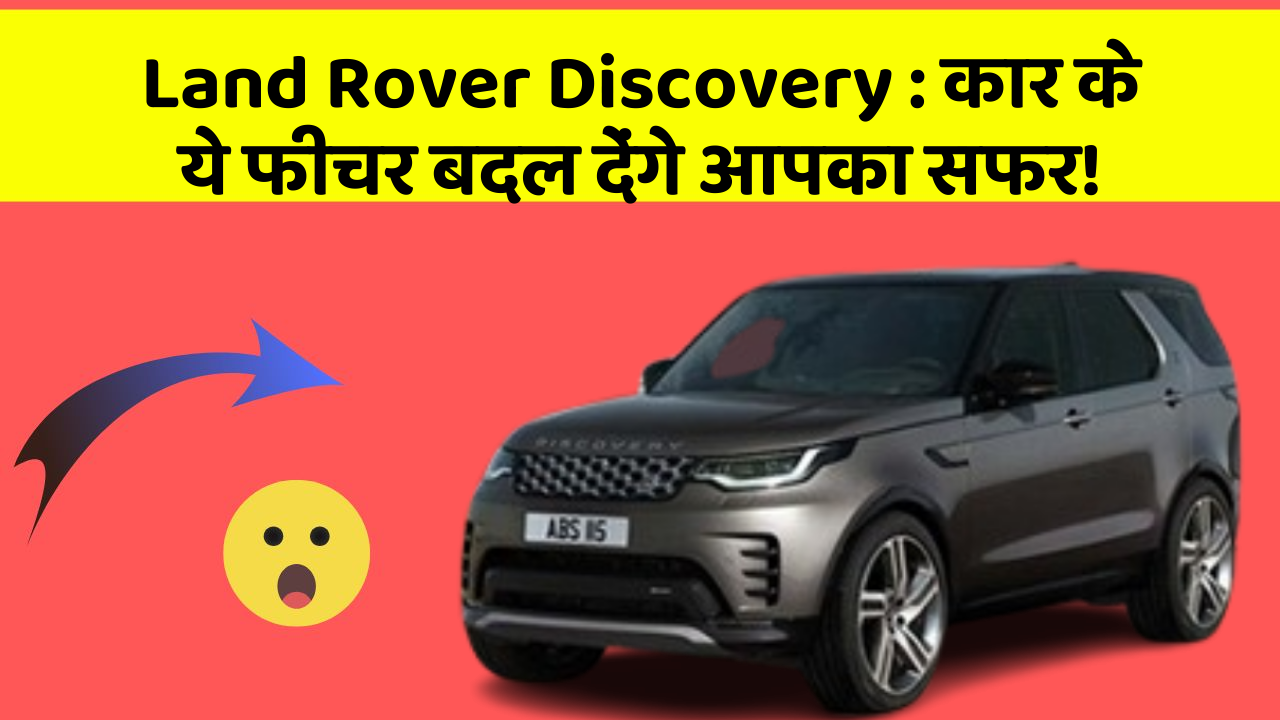 Land Rover Discovery : कार के ये फीचर बदल देंगे आपका सफर!