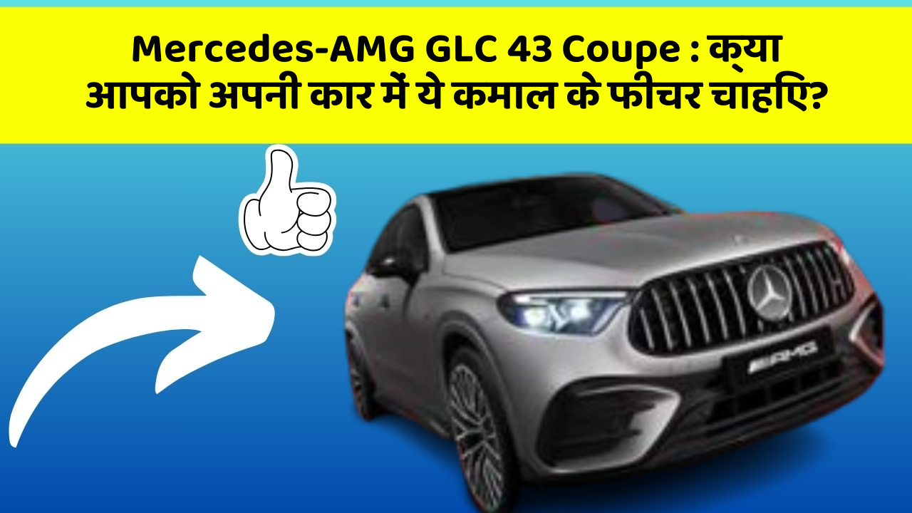 Mercedes-AMG GLC 43 Coupe : क्या आपको अपनी कार में ये कमाल के फीचर चाहिए?