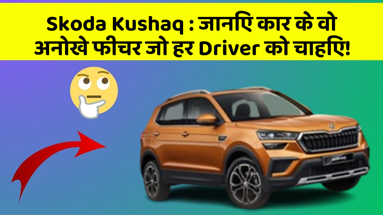 Skoda Kushaq : जानिए कार के वो अनोखे फीचर जो हर Driver को चाहिए!