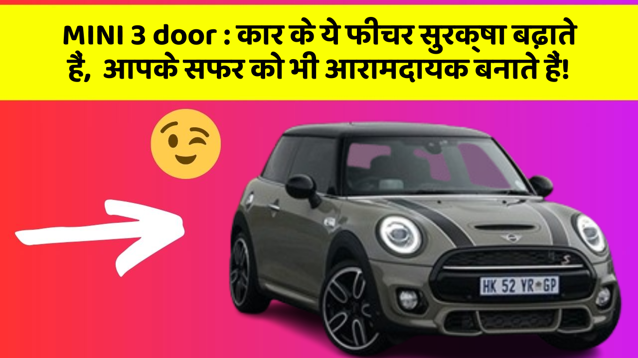 MINI 3 door : कार के ये फीचर सुरक्षा बढ़ाते हैं,  आपके सफर को भी आरामदायक बनाते हैं!