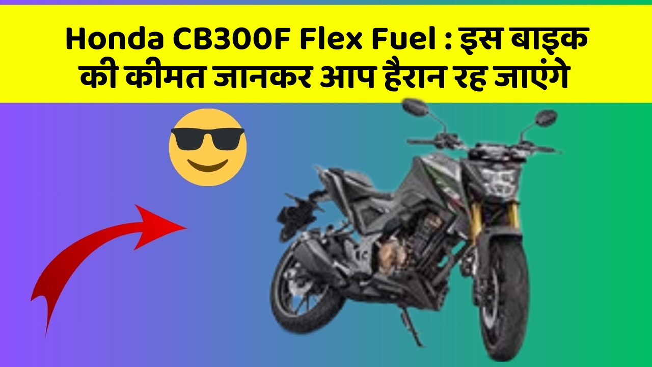Honda CB300F Flex Fuel : इस बाइक की कीमत जानकर आप हैरान रह जाएंगे