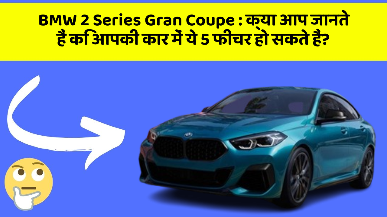 BMW 2 Series Gran Coupe : क्या आप जानते हैं कि आपकी कार में ये 5 फीचर हो सकते हैं?