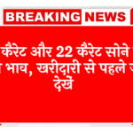 22K Gold Update: 24 कैरेट और 22 कैरेट सोने का ताजा भाव, खरीदारी से पहले जरूर देखें