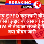 EPFO Cash Facility: अब EPFO कर्मचारी बिना किसी झंझट के आसानी से ATM से निकाल सकते है पैसे, नया नियम जारी