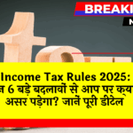 Income Tax Rules2025: Income Tax Rules 2025: इन 6 बड़े बदलावों से आप पर क्या असर पड़ेगा? जानें पूरी डिटेल