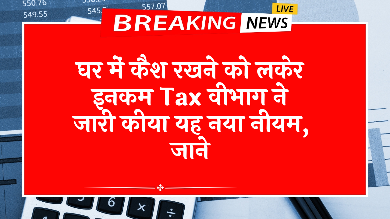 Dept Fresh Mandate: घर में कैश रखने को लकेर इनकम टैक्स विभाग ने जारी किया यह नया नियम, जाने
