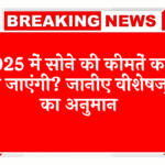 Expert Gold Range: 2025 में सोने की कीमतें कहां तक जाएंगी? जानिए एक्सपर्ट का अनुमान