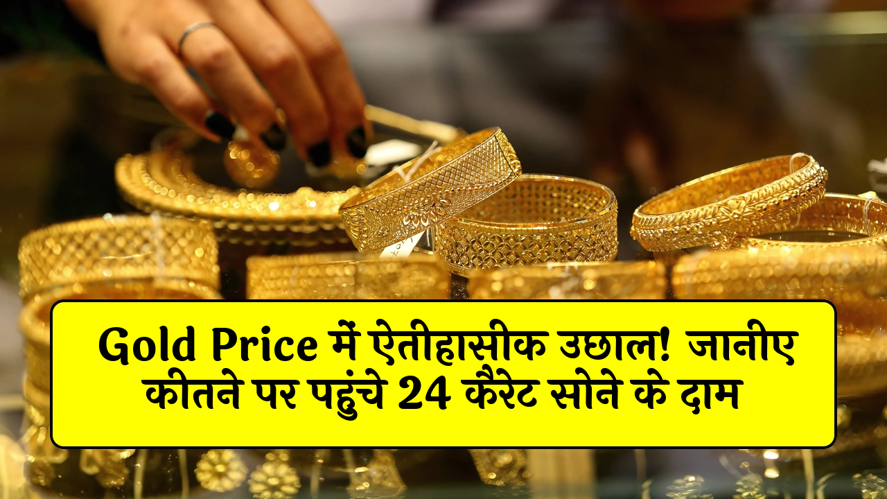Historic Gold High: Gold Price में ऐतिहासिक उछाल! जानिए कितने पर पहुंचे 24 कैरेट सोने के दाम