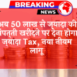 Income Tax 50L+: अब 50 लाख से ज्यादा की प्रॉपर्टी खरीदने पर देना होगा ज्यादा टैक्स, नया नियम लागू
