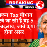 Taxpayer Effect Info: इनकम टैक्स विभाग करने जा रही है यह 5 बड़े बदलाव, जाने क्या होगा असर