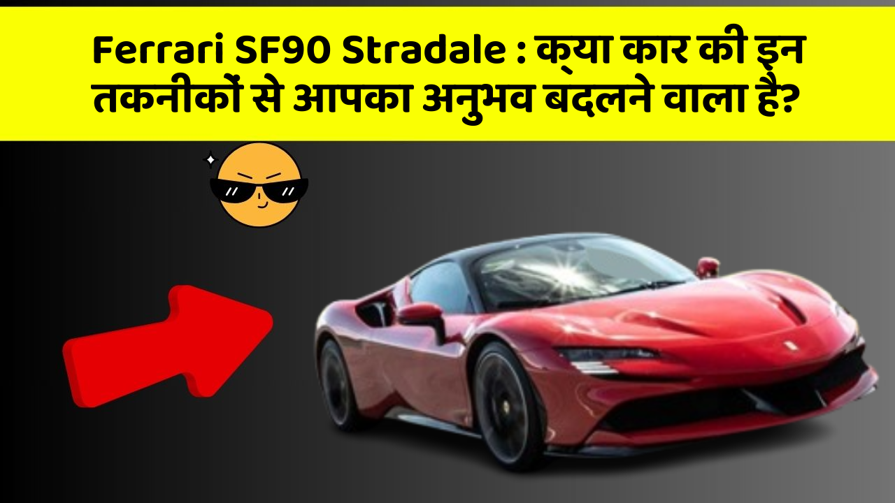 Ferrari SF90 Stradale : क्या कार की इन तकनीकों से आपका अनुभव बदलने वाला है?