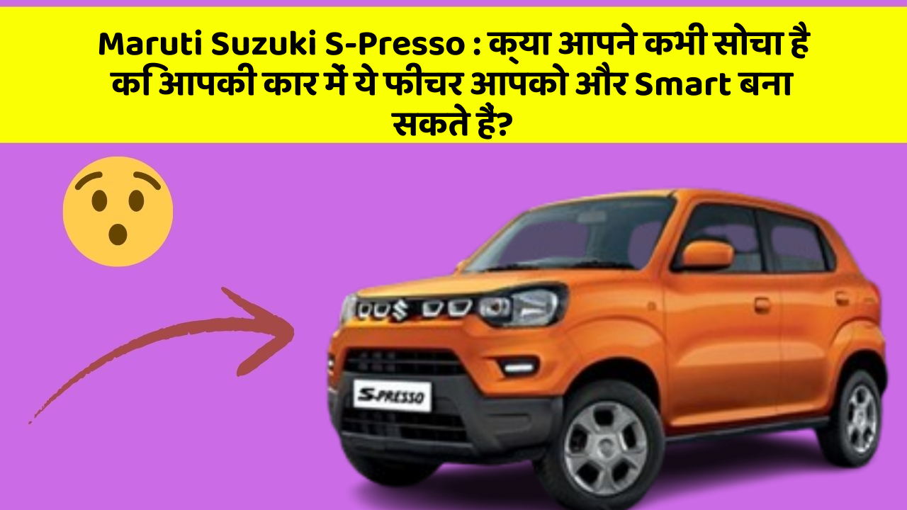 Maruti Suzuki S-Presso: क्या आपने कभी सोचा है कि आपकी कार में ये फीचर आपको और Smart बना सकते हैं?