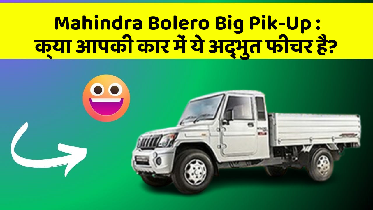 Mahindra Bolero Big Pik-Up : क्या आपकी कार में ये अद्भुत फीचर हैं?