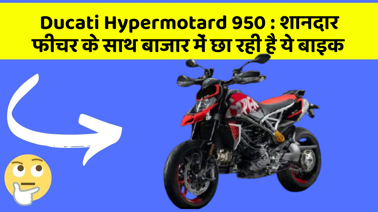 Ducati Hypermotard 950 : शानदार फीचर के साथ बाजार में छा रही है ये बाइक
