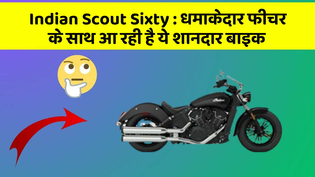 Indian Scout Sixty : धमाकेदार फीचर के साथ आ रही है ये शानदार बाइक