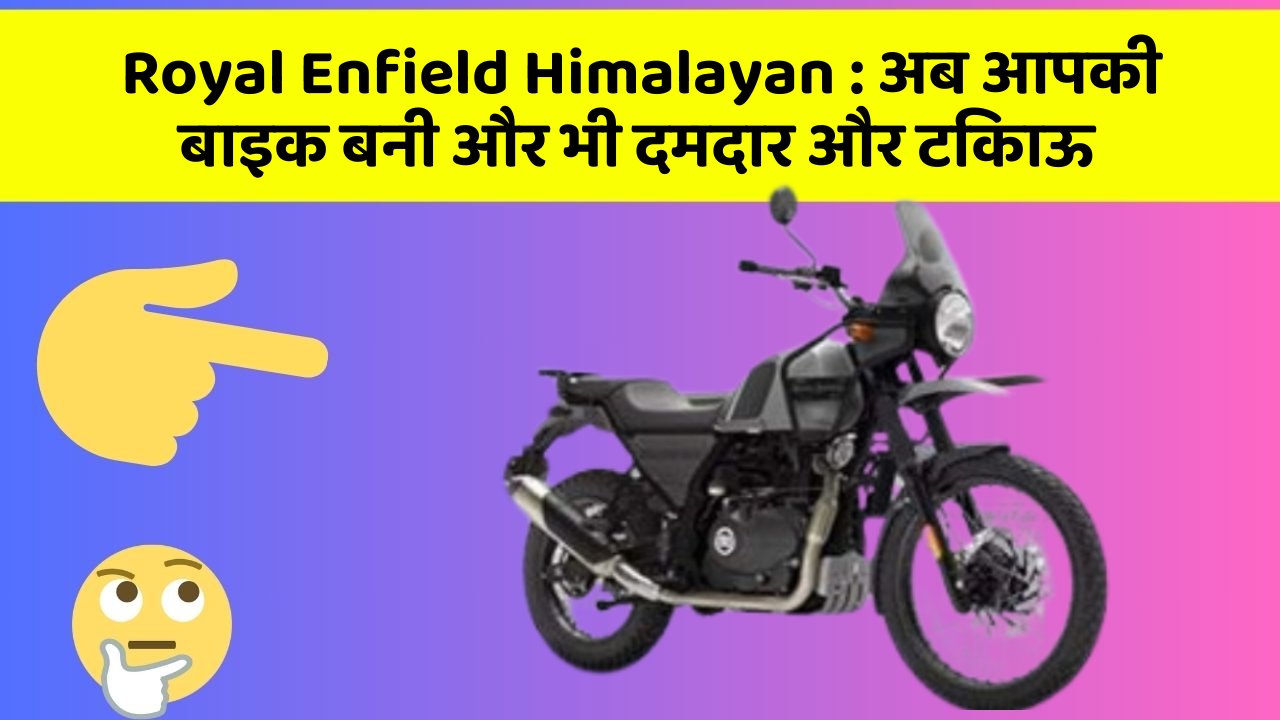 Royal Enfield Himalayan : अब आपकी बाइक बनी और भी दमदार और टिकाऊ