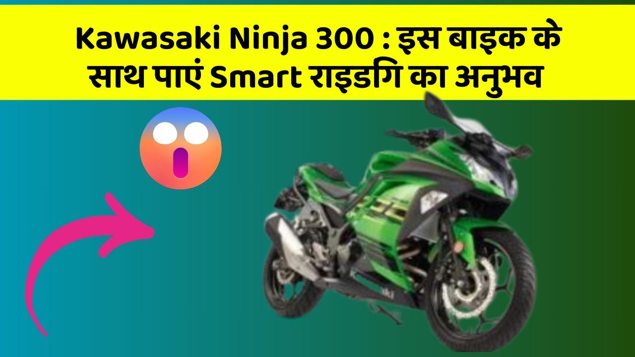 Kawasaki Ninja 300: इस बाइक के साथ पाएं Smart राइडिंग का अनुभव