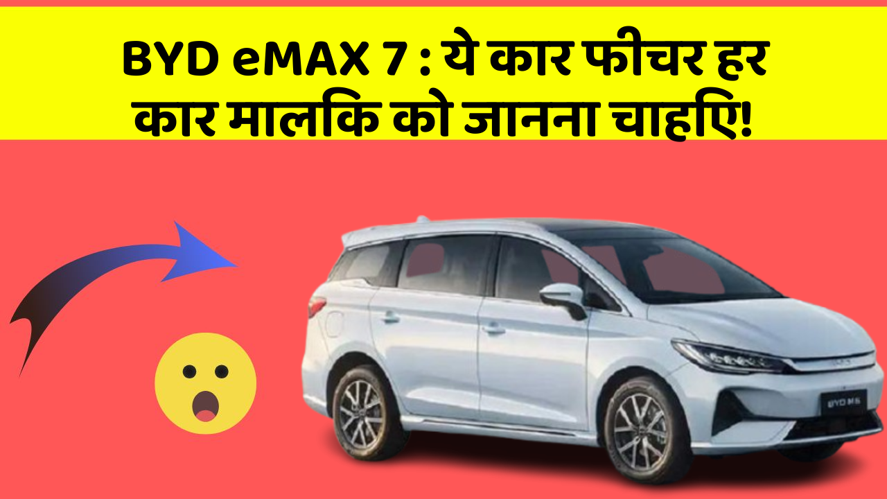 BYD eMAX 7: ये कार फीचर हर कार मालिक को जानना चाहिए!