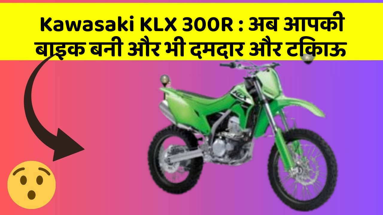 Kawasaki KLX 300R : अब आपकी बाइक बनी और भी दमदार और टिकाऊ