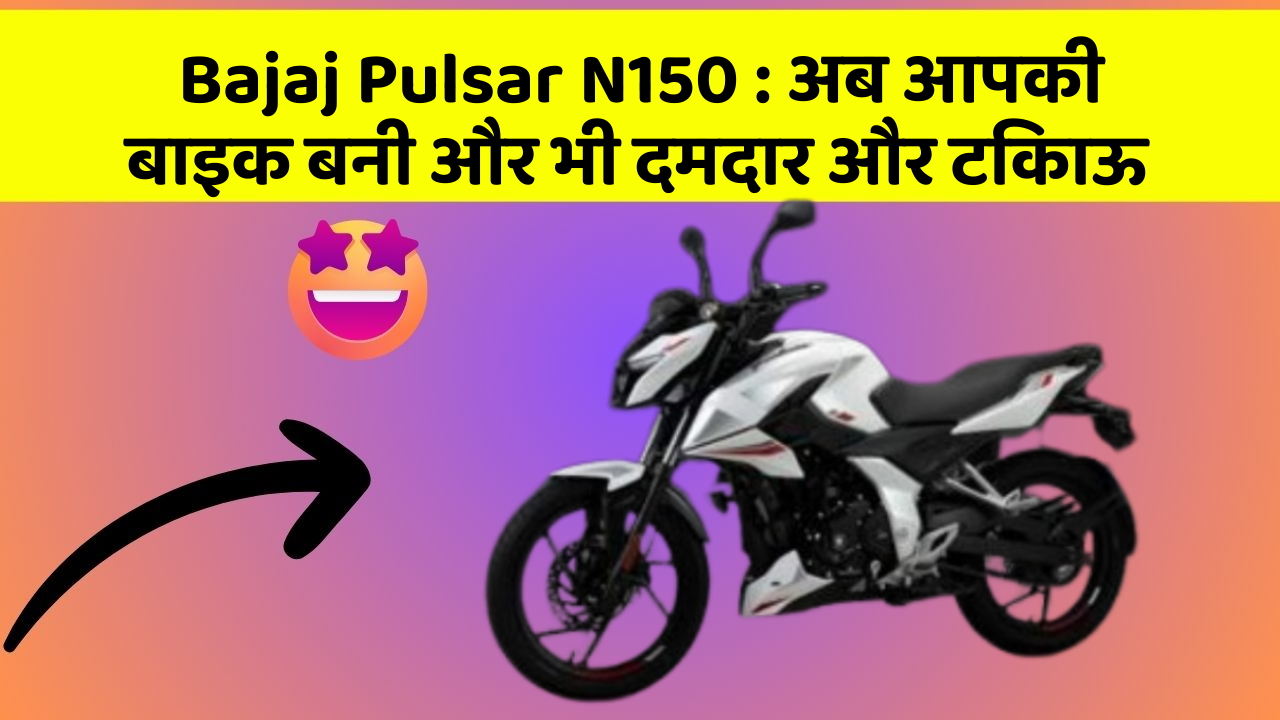Bajaj Pulsar N150: अब आपकी बाइक बनी और भी दमदार और टिकाऊ
