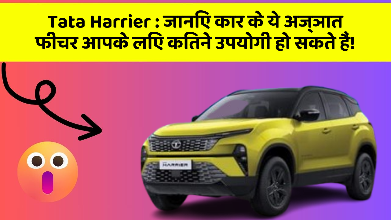 Tata Harrier : जानिए कार के ये अज्ञात फीचर आपके लिए कितने उपयोगी हो सकते हैं!