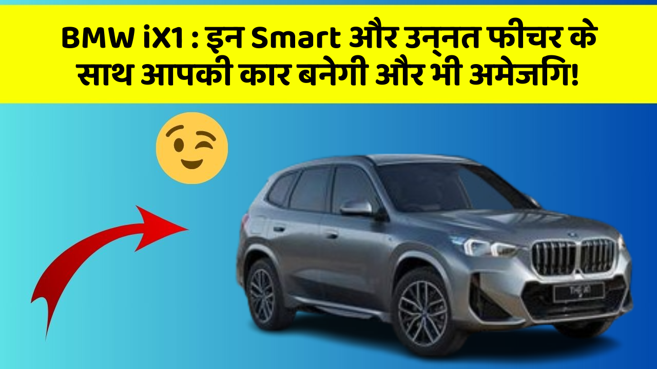 BMW iX1 : इन Smart और उन्नत फीचर के साथ आपकी कार बनेगी और भी अमेजिंग!