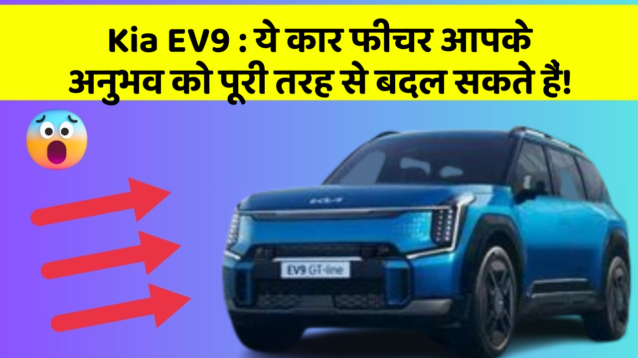 Kia EV9 : ये कार फीचर आपके अनुभव को पूरी तरह से बदल सकते हैं!