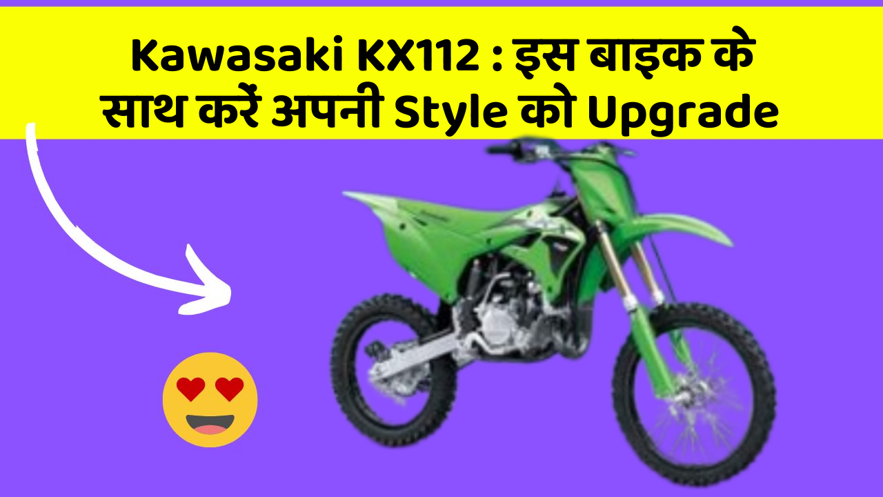 Kawasaki KX112 : इस बाइक के साथ करें अपनी Style को Upgrade