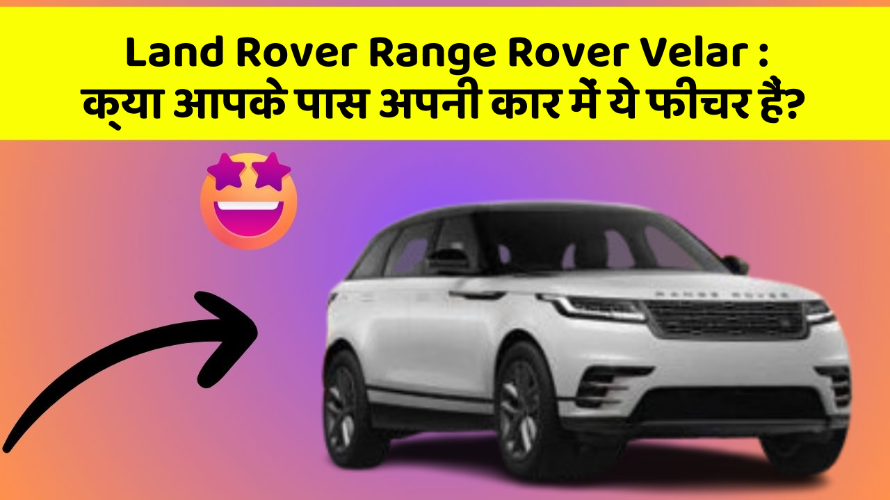 Land Rover Range Rover Velar : क्या आपके पास अपनी कार में ये फीचर हैं?