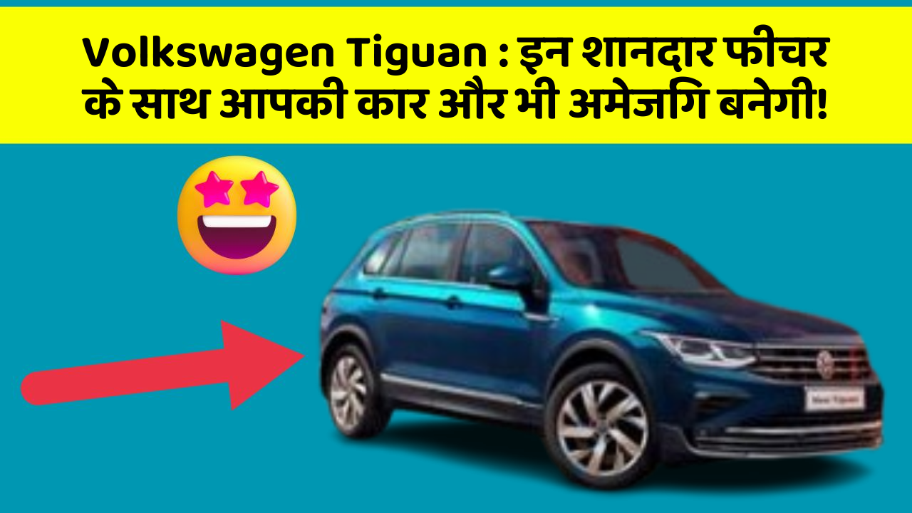 Volkswagen Tiguan : इन शानदार फीचर के साथ आपकी कार और भी अमेजिंग बनेगी!