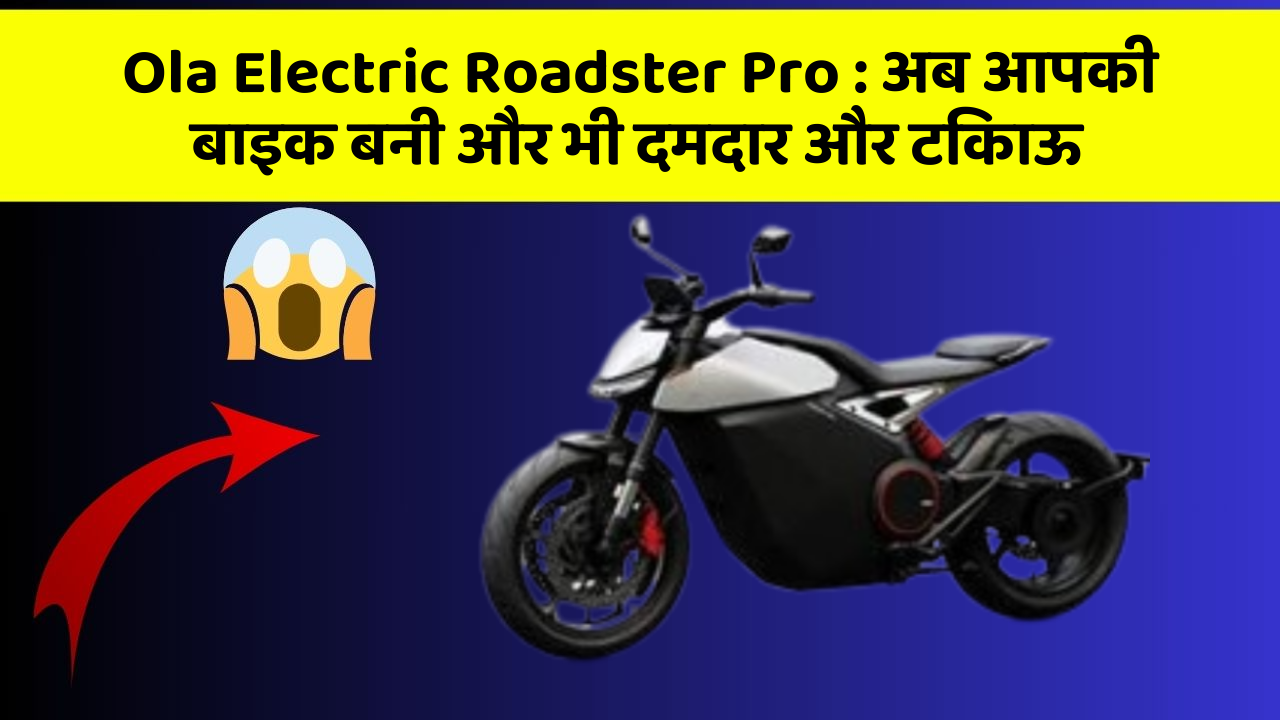 Ola Electric Roadster Pro : अब आपकी बाइक बनी और भी दमदार और टिकाऊ