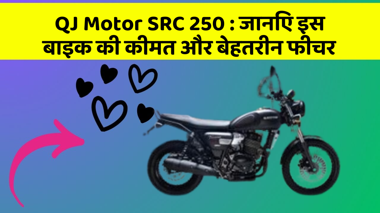 QJ Motor SRC 250: जानिए इस बाइक की कीमत और बेहतरीन फीचर